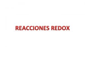 REACCIONES REDOX REACCIONES REDOX Tambin llamadas reacciones de