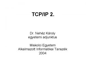 TCPIP 2 Dr Nehz Kroly egyetemi adjunktus Miskolci