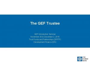 The GEF Trustee GEF Introduction Seminar November 30