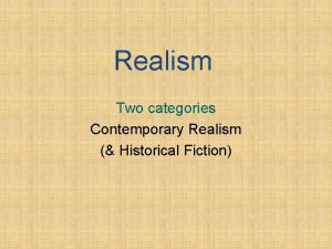 Realism Two categories Contemporary Realism Historical Fiction Realism