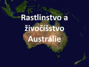 Rastlinstvo a ivostvo Austrlie AUSTRLIA je kontinent endemitov