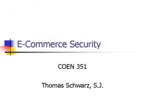 ECommerce Security COEN 351 Thomas Schwarz S J