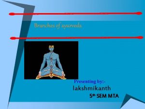 Branches of ayurveda Presenting by lakshmikanth 5 th