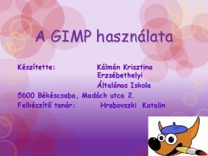 A GIMP hasznlata Ksztette Klmn Krisztina Erzsbethelyi ltalnos