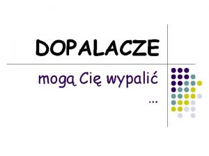 DOPALACZE mog Ci wypali Opracowanie Sylwia Paweoszek MOTTO