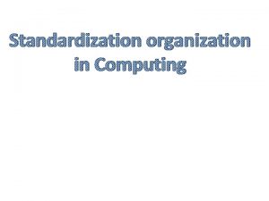 Standardization organization in Computing Standardization organization Professoinal Organizations