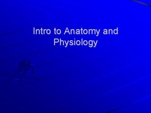 Intro to Anatomy and Physiology Anatomy and Physiology
