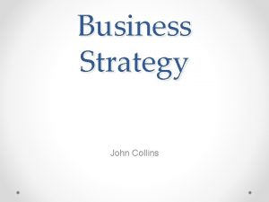 Business Strategy John Collins What is Business Strategy