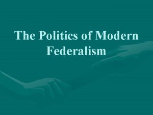 The Politics of Modern Federalism Politics of Modern