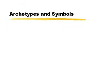 Archetypes and Symbols Archetypes z An original model