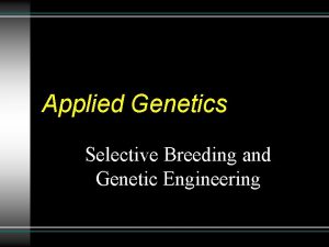 Applied Genetics Selective Breeding and Genetic Engineering Selective