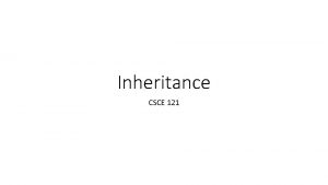 Inheritance CSCE 121 Recall Classes can model things