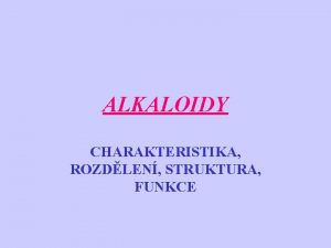 ALKALOIDY CHARAKTERISTIKA ROZDLEN STRUKTURA FUNKCE ALKALOIDY nejpoetnj skupina