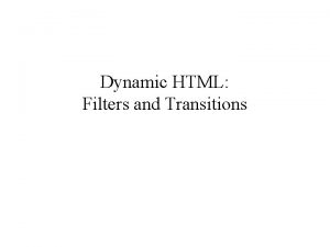 Dynamic HTML Filters and Transitions Objectives To use