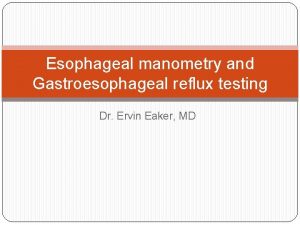 Esophageal manometry and Gastroesophageal reflux testing Dr Ervin