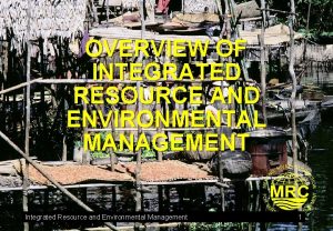 OVERVIEW OF INTEGRATED RESOURCE AND ENVIRONMENTAL MANAGEMENT Integrated