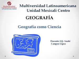 Multiversidad Latinoamericana Unidad Mexicali Centro GEOGRAFA Geografa como