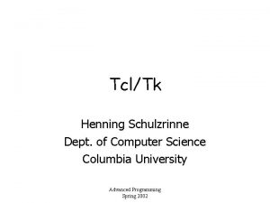 TclTk Henning Schulzrinne Dept of Computer Science Columbia