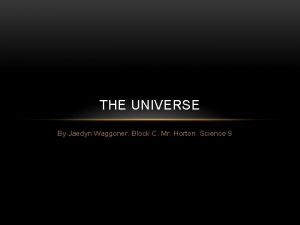 THE UNIVERSE By Jaedyn Waggoner Block C Mr