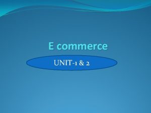 E commerce UNIT1 2 E commerce is the
