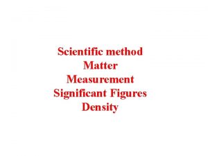 Scientific method Matter Measurement Significant Figures Density Definitions