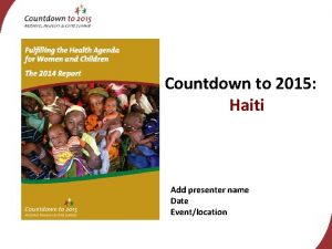 Countdown to 2015 Haiti Add presenter name Date