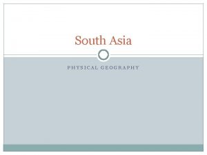 South Asia PHYSICAL GEOGRAPHY Mountains are important in