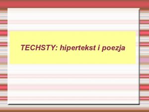 TECHSTY hipertekst i poezja Hiperpoezja Tekst oparty na