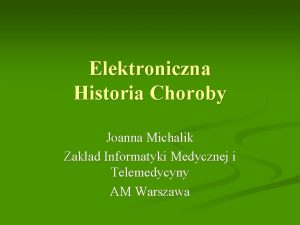 Elektroniczna Historia Choroby Joanna Michalik Zakad Informatyki Medycznej