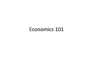 Economics 101 Economics Decision Making Why study economics