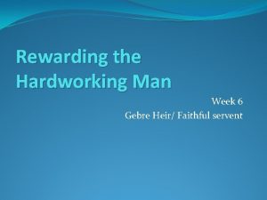 Rewarding the Hardworking Man Week 6 Gebre Heir