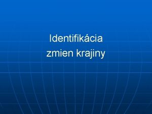 Identifikcia zmien krajiny Identifikcia zmien n n identifikcia