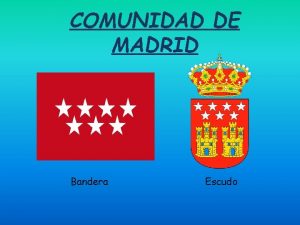 COMUNIDAD DE MADRID Bandera Escudo NDICE Introduccin Geografa