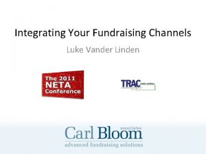 Integrating Your Fundraising Channels Luke Vander Linden How