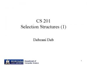 CS 201 Selection Structures 1 Debzani Deb 1