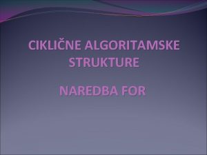 CIKLINE ALGORITAMSKE STRUKTURE NAREDBA FOR Naredba FOR struktura