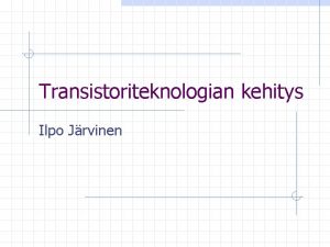 Transistoriteknologian kehitys Ilpo Jrvinen Johdanto Transistori digitaalisissa piireiss