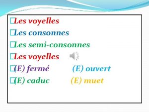 Les voyelles Les consonnes Les semiconsonnes Les voyelles