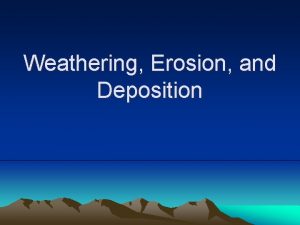 Weathering Erosion and Deposition Weathering erosion and deposition