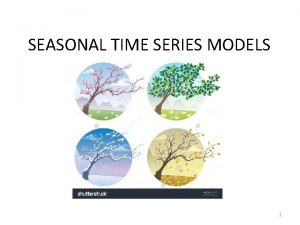 SEASONAL TIME SERIES MODELS 1 SEASONAL TIME SERIES