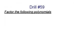 Drill 59 Factor the following polynomials Drill 60