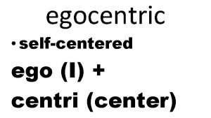 egocentric selfcentered ego I centri center tangible touchable