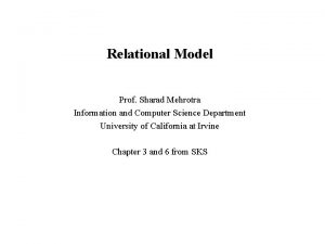 Relational Model Prof Sharad Mehrotra Information and Computer