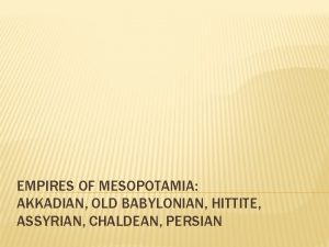 EMPIRES OF MESOPOTAMIA AKKADIAN OLD BABYLONIAN HITTITE ASSYRIAN
