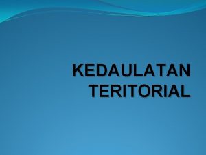 KEDAULATAN TERITORIAL Wilayah merupakan atribut yang sangat penting