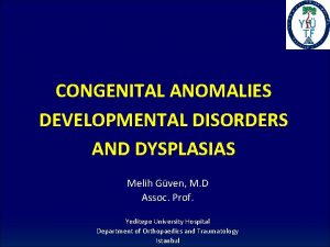 CONGENITAL ANOMALIES DEVELOPMENTAL DISORDERS AND DYSPLASIAS Melih Gven