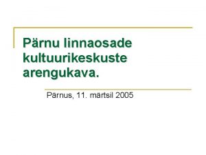 Prnu linnaosade kultuurikeskuste arengukava Prnus 11 mrtsil 2005