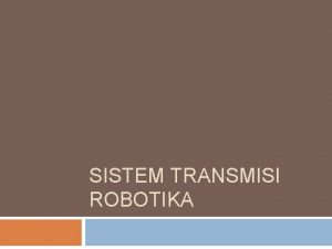 SISTEM TRANSMISI ROBOTIKA Transmisi daya Power transmission Transmisi