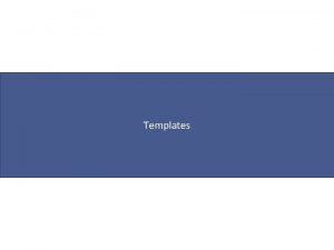 Templates Templates Template a generic piece of code