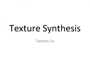 Texture Synthesis Tiantian Liu Texture Synthesis Definition Texture